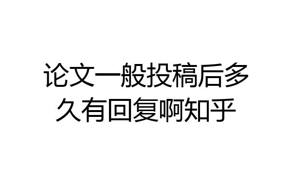 论文一般投稿后多久有回复啊知乎