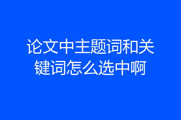 论文中主题词和关键词怎么选中啊