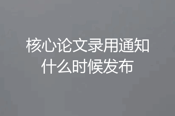 核心论文录用通知什么时候发布