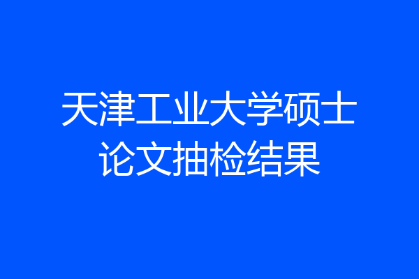 天津工业大学硕士论文抽检结果