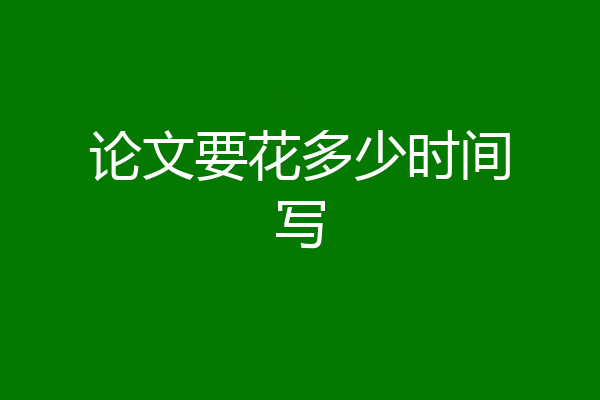论文要花多少时间写