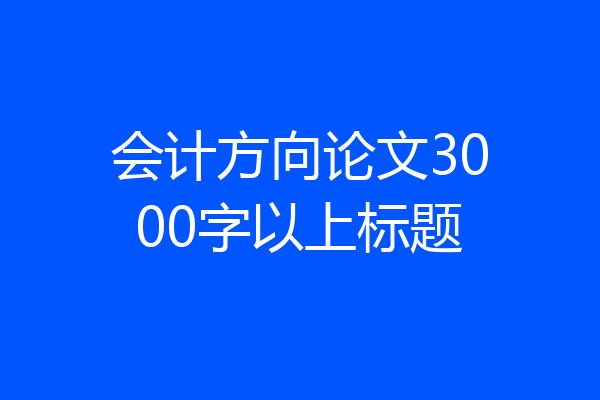 会计方向论文3000字以上标题