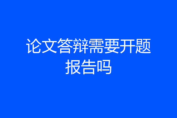 论文答辩需要开题报告吗