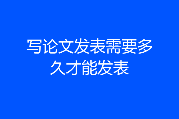 写论文发表需要多久才能发表