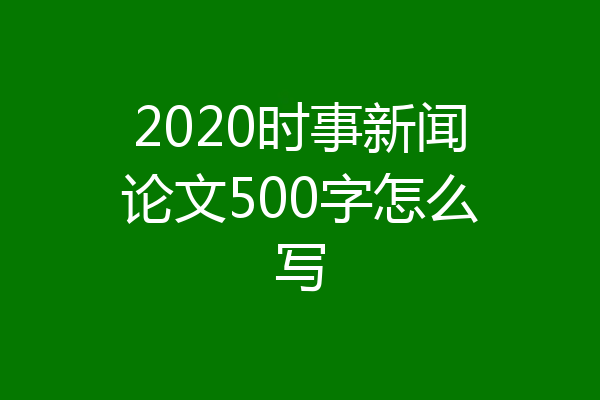 2020时事新闻论文500字怎么写