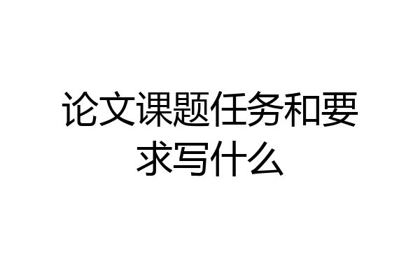 论文课题任务和要求写什么