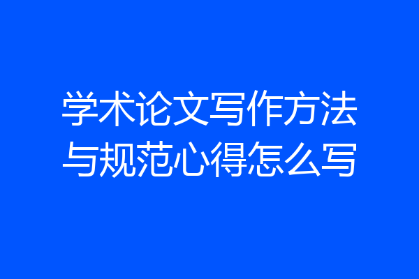 学术论文写作方法与规范心得怎么写