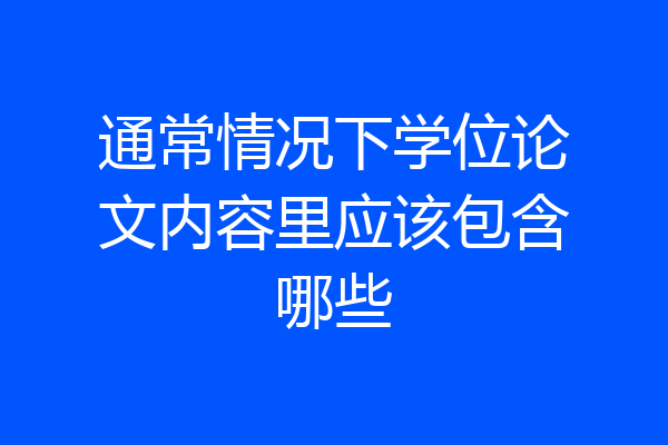 通常情况下学位论文内容里应该包含哪些