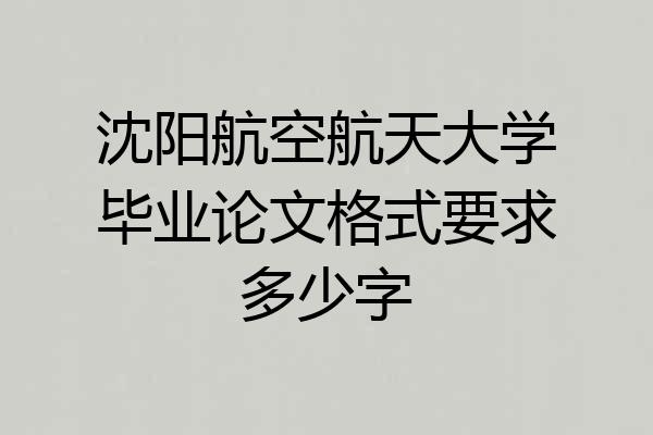 沈阳航空航天大学毕业论文格式要求多少字