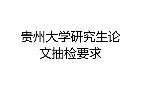 贵州大学研究生论文抽检要求
