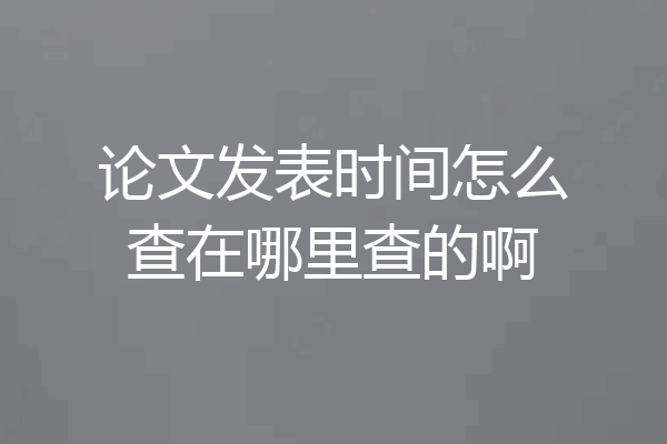 论文发表时间怎么查在哪里查的啊