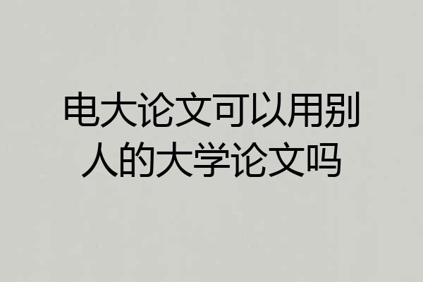 电大论文可以用别人的大学论文吗