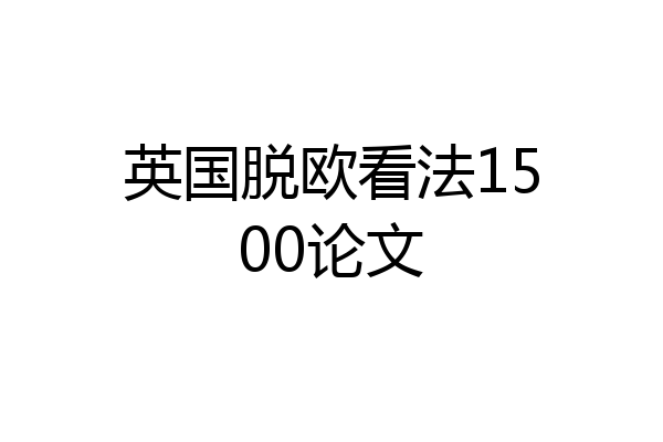 英国脱欧看法1500论文
