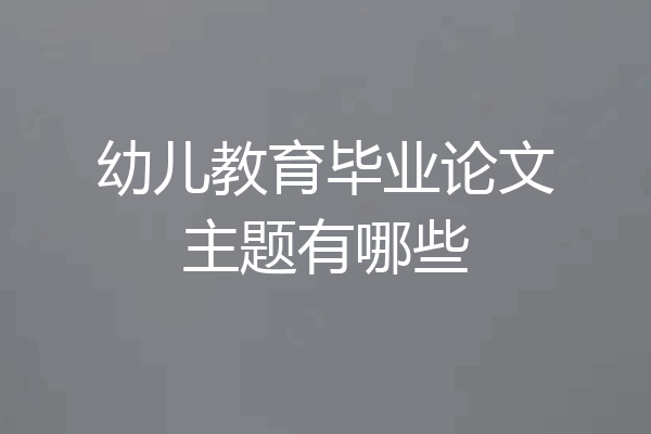 幼儿教育毕业论文主题有哪些