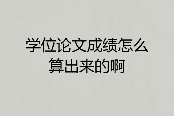 学位论文成绩怎么算出来的啊