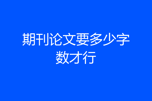 期刊论文要多少字数才行