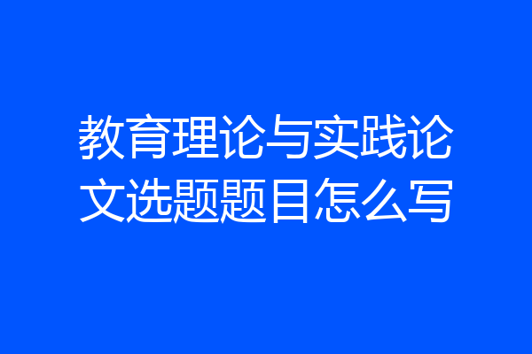教育理论与实践论文选题题目怎么写