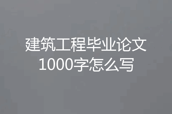 建筑工程毕业论文1000字怎么写