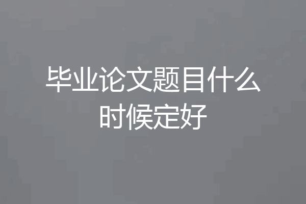 毕业论文题目什么时候定好