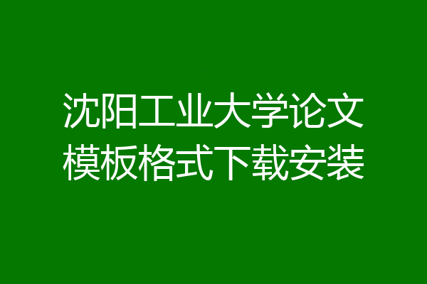 沈阳工业大学论文模板格式下载安装