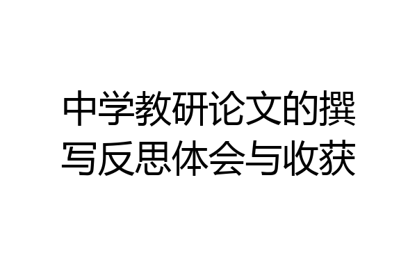 中学教研论文的撰写反思体会与收获