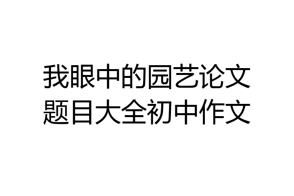 我眼中的园艺论文题目大全初中作文