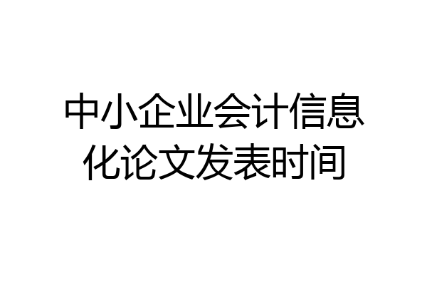 中小企业会计信息化论文发表时间