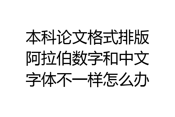 本科论文格式排版阿拉伯数字和中文字体不一样怎么办