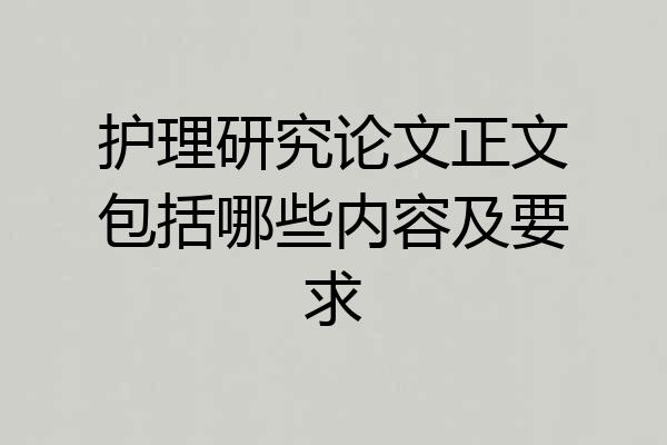 护理研究论文正文包括哪些内容及要求