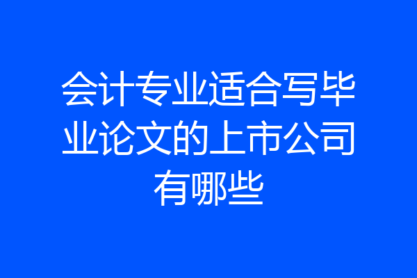 会计专业适合写毕业论文的上市公司有哪些