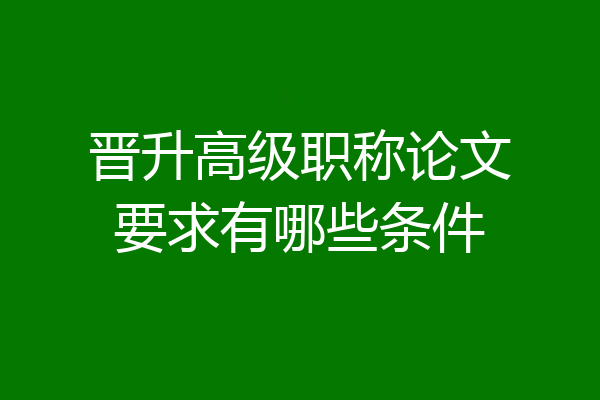 晋升高级职称论文要求有哪些条件