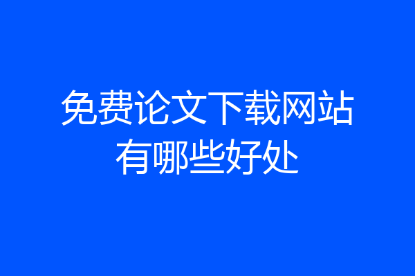 免费论文下载网站有哪些好处