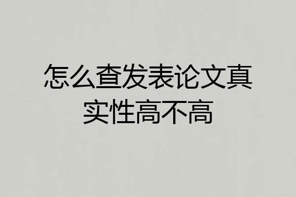 怎么查发表论文真实性高不高