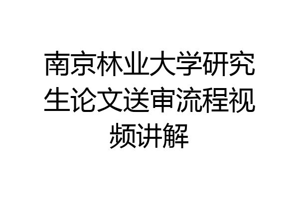 南京林业大学研究生论文送审流程视频讲解