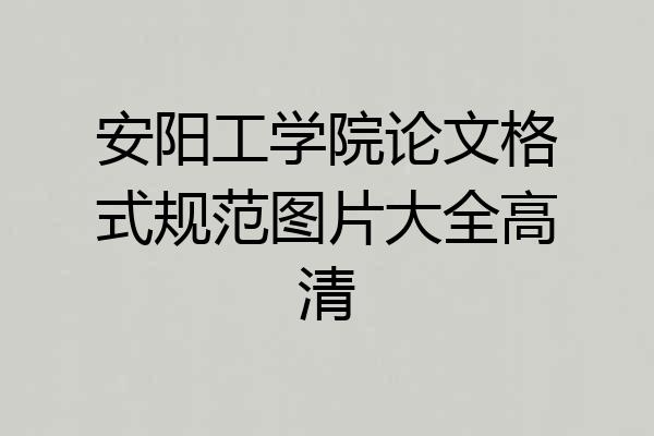安阳工学院论文格式规范图片大全高清