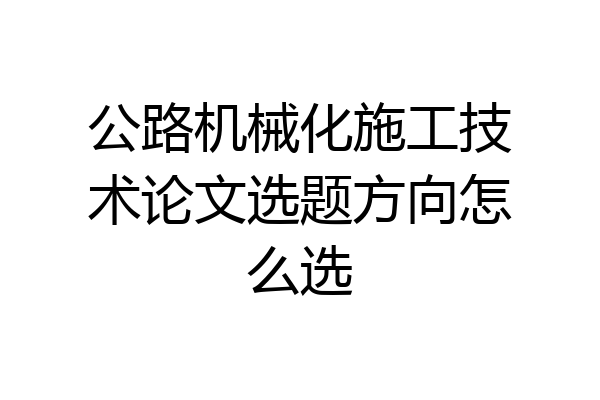 公路机械化施工技术论文选题方向怎么选