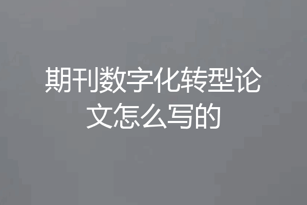 期刊数字化转型论文怎么写的