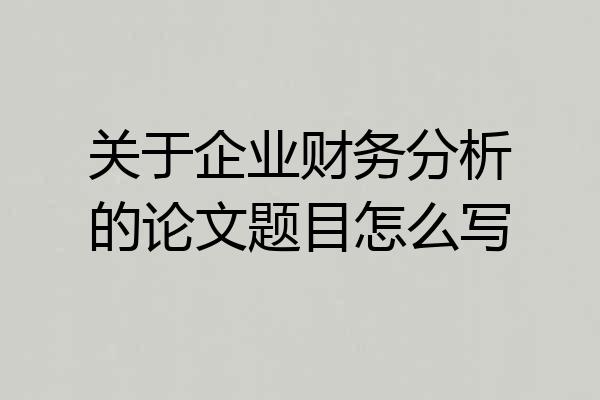 关于企业财务分析的论文题目怎么写