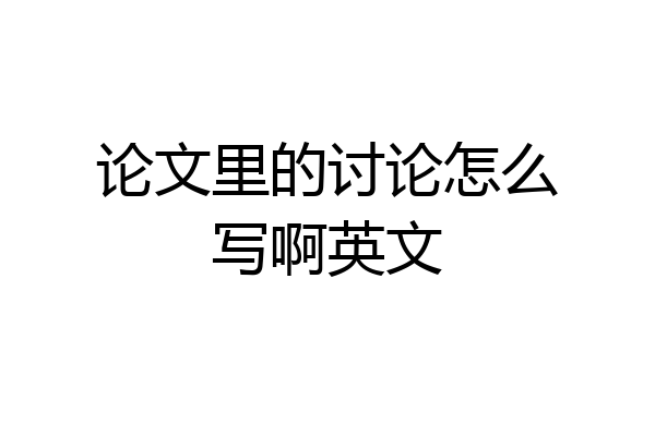 论文里的讨论怎么写啊英文