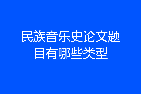 民族音乐史论文题目有哪些类型