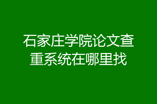 石家庄学院论文查重系统在哪里找