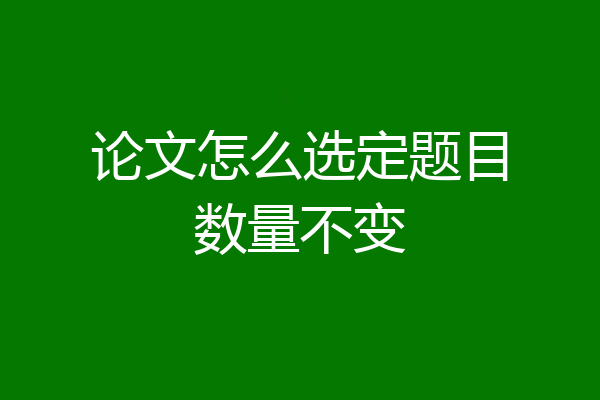 论文怎么选定题目数量不变