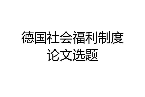 德国社会福利制度论文选题