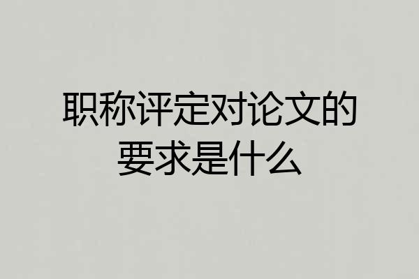 职称评定对论文的要求是什么