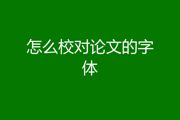 怎么校对论文的字体