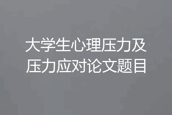大学生心理压力及压力应对论文题目