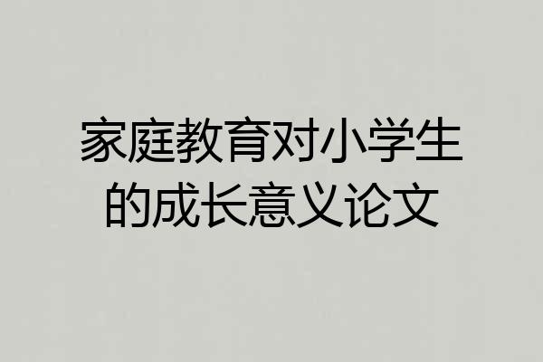 家庭教育对小学生的成长意义论文