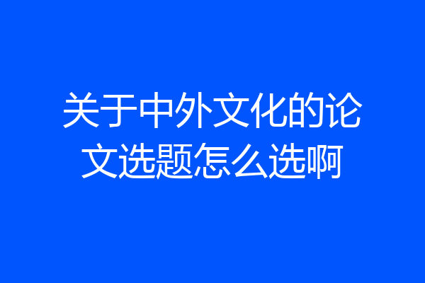 关于中外文化的论文选题怎么选啊