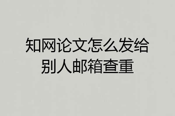 知网论文怎么发给别人邮箱查重