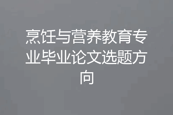 烹饪与营养教育专业毕业论文选题方向